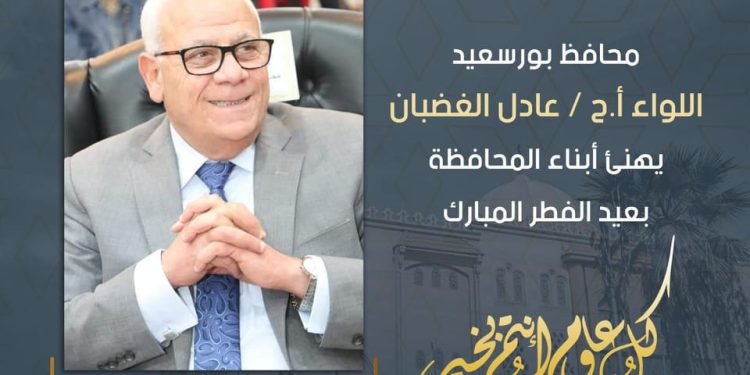 محافظ بورسعيد يهنئ أبناء المحافظة بمناسبة حلول عيد الفطر المبارك