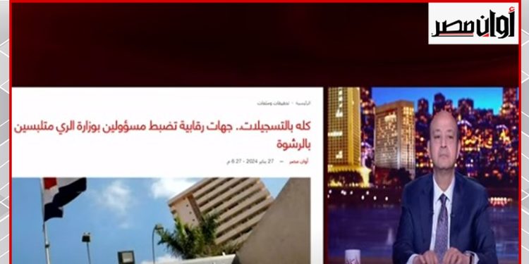عمرو أديب يبرز إنفراد «أوان مصر» بـ قضية رشوة مسؤولين بوزارة الري
